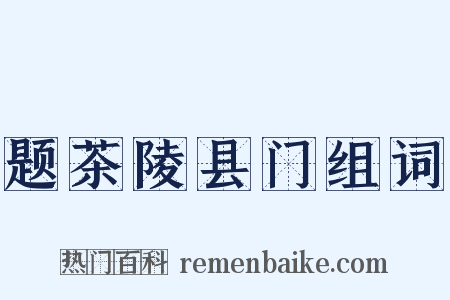 题茶陵县门组词是什么意思的图片